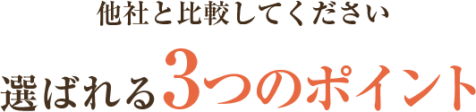 他社と比較してください選ばれる3つのポイント